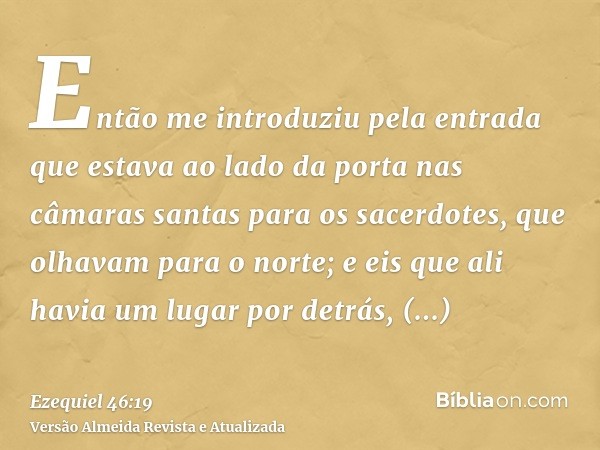 Então me introduziu pela entrada que estava ao lado da porta nas câmaras santas para os sacerdotes, que olhavam para o norte; e eis que ali havia um lugar por d