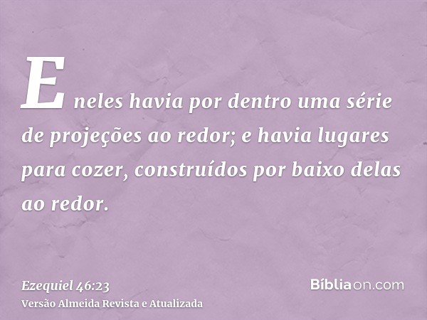 E neles havia por dentro uma série de projeções ao redor; e havia lugares para cozer, construídos por baixo delas ao redor.