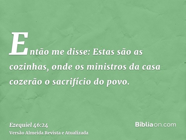 Então me disse: Estas são as cozinhas, onde os ministros da casa cozerão o sacrifício do povo.