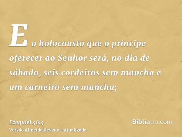 E o holocausto que o príncipe oferecer ao Senhor será, no dia de sábado, seis cordeiros sem mancha e um carneiro sem mancha;