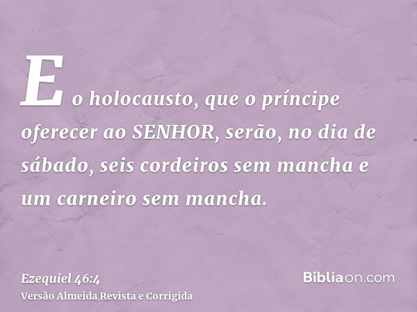 E o holocausto, que o príncipe oferecer ao SENHOR, serão, no dia de sábado, seis cordeiros sem mancha e um carneiro sem mancha.