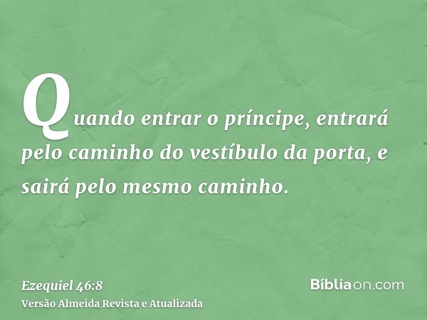 Quando entrar o príncipe, entrará pelo caminho do vestíbulo da porta, e sairá pelo mesmo caminho.