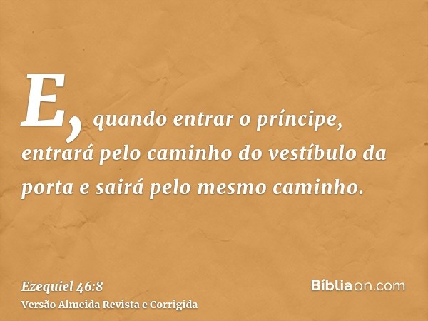 E, quando entrar o príncipe, entrará pelo caminho do vestíbulo da porta e sairá pelo mesmo caminho.