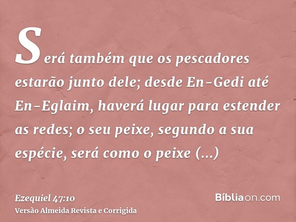 Será também que os pescadores estarão junto dele; desde En-Gedi até En-Eglaim, haverá lugar para estender as redes; o seu peixe, segundo a sua espécie, será com