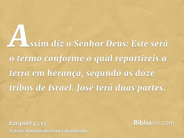 Assim diz o Senhor Deus: Este será o termo conforme o qual repartireis a terra em herança, segundo as doze tribos de Israel. José terá duas partes.