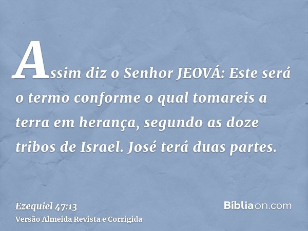 Assim diz o Senhor JEOVÁ: Este será o termo conforme o qual tomareis a terra em herança, segundo as doze tribos de Israel. José terá duas partes.