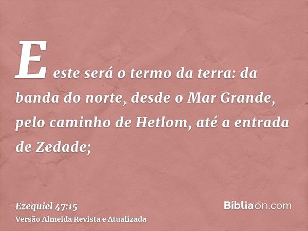 E este será o termo da terra: da banda do norte, desde o Mar Grande, pelo caminho de Hetlom, até a entrada de Zedade;