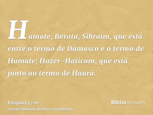 Hamate, Berota, Sibraim, que está entre o termo de Damasco e o termo de Hamate; Hazer-Haticom, que está junto ao termo de Haurã.