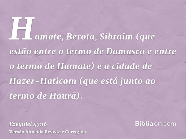 Hamate, Berota, Sibraim (que estão entre o termo de Damasco e entre o termo de Hamate) e a cidade de Hazer-Haticom (que está junto ao termo de Haurã).