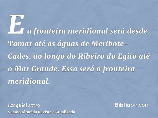 E a fronteira meridional será desde Tamar até as águas de Meribote-Cades, ao longo do Ribeiro do Egito até o Mar Grande. Essa será a fronteira meridional.