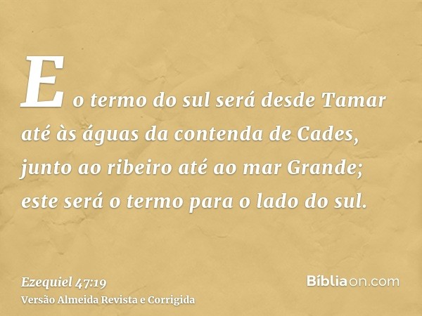 E o termo do sul será desde Tamar até às águas da contenda de Cades, junto ao ribeiro até ao mar Grande; este será o termo para o lado do sul.