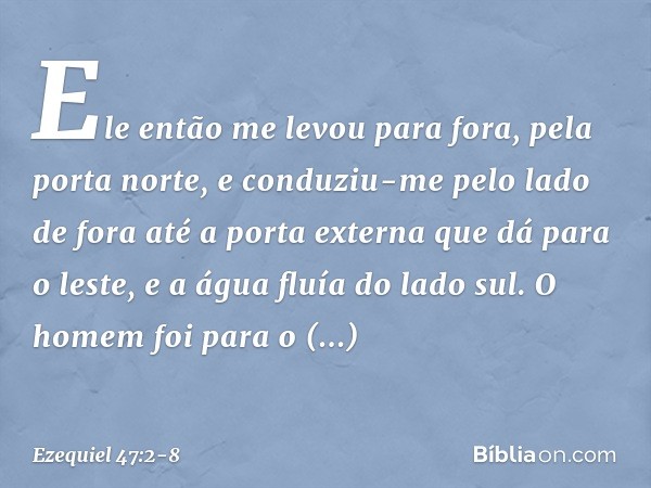 Ele então me levou para fora, pela porta norte, e conduziu-me pelo lado de fora até a porta externa que dá para o leste, e a água fluía do lado sul. O homem foi