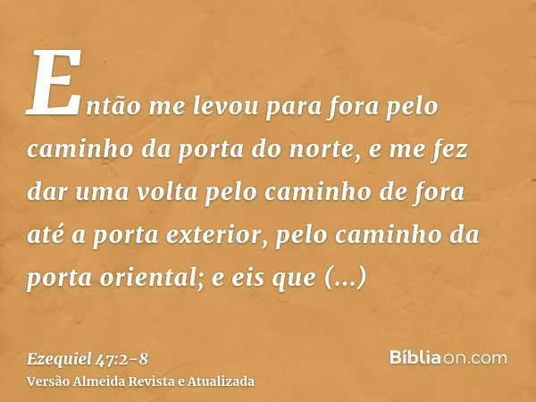 Então me levou para fora pelo caminho da porta do norte, e me fez dar uma volta pelo caminho de fora até a porta exterior, pelo caminho da porta oriental; e eis