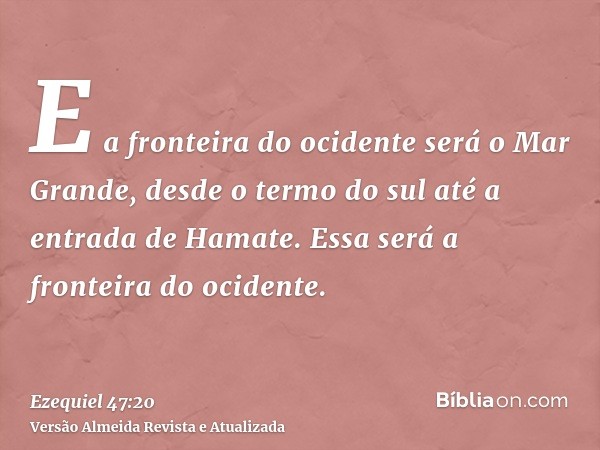 E a fronteira do ocidente será o Mar Grande, desde o termo do sul até a entrada de Hamate. Essa será a fronteira do ocidente.