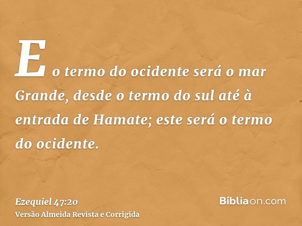 E o termo do ocidente será o mar Grande, desde o termo do sul até à entrada de Hamate; este será o termo do ocidente.