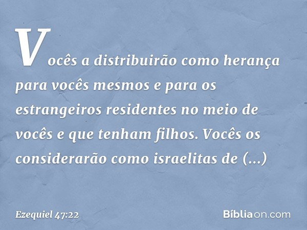 Vocês a distribuirão como herança para vocês mesmos e para os estrangeiros residentes no meio de vocês e que tenham filhos. Vocês os considerarão como israelita