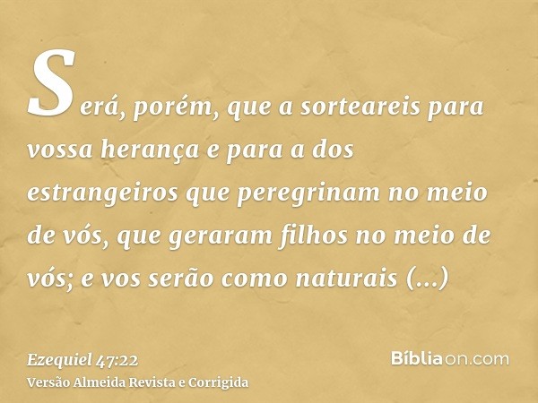 Será, porém, que a sorteareis para vossa herança e para a dos estrangeiros que peregrinam no meio de vós, que geraram filhos no meio de vós; e vos serão como na
