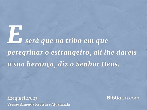 E será que na tribo em que peregrinar o estrangeiro, ali lhe dareis a sua herança, diz o Senhor Deus.