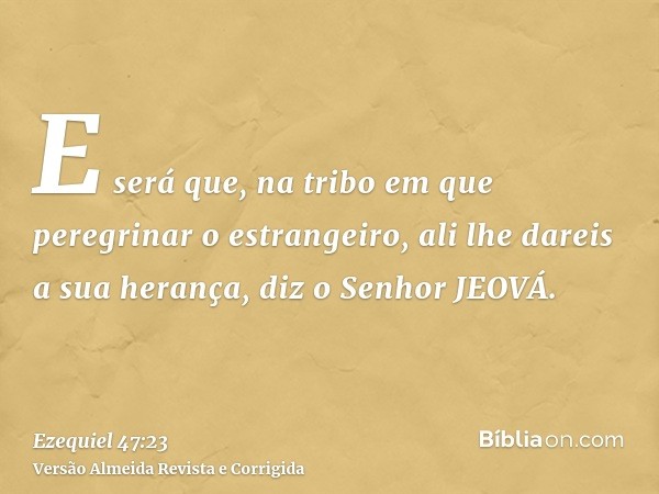 E será que, na tribo em que peregrinar o estrangeiro, ali lhe dareis a sua herança, diz o Senhor JEOVÁ.