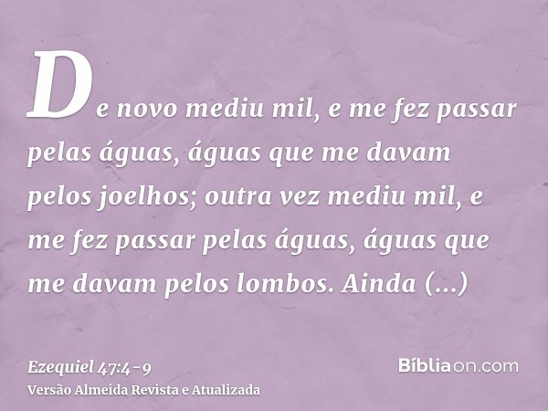 De novo mediu mil, e me fez passar pelas águas, águas que me davam pelos joelhos; outra vez mediu mil, e me fez passar pelas águas, águas que me davam pelos lom
