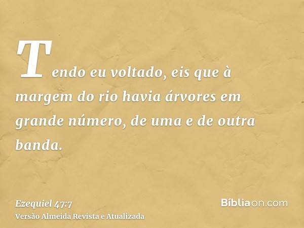 Tendo eu voltado, eis que à margem do rio havia árvores em grande número, de uma e de outra banda.