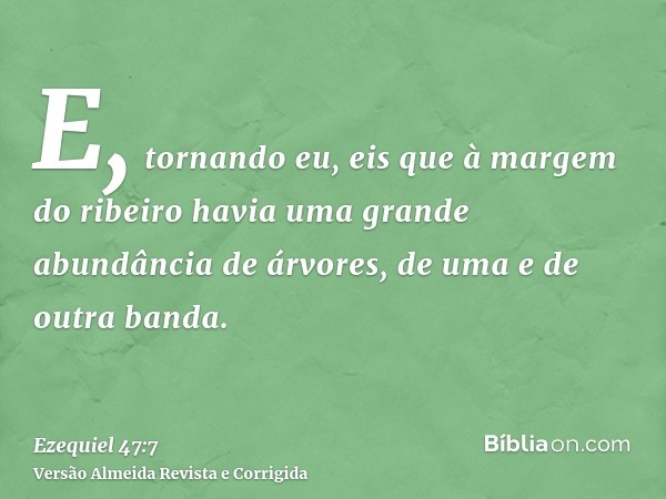 E, tornando eu, eis que à margem do ribeiro havia uma grande abundância de árvores, de uma e de outra banda.