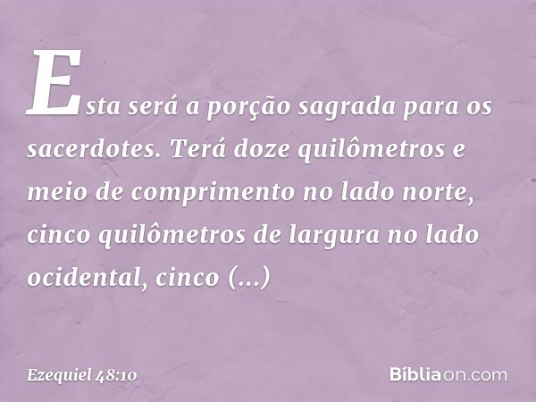 Esta será a porção sagrada para os sacerdotes. Terá doze quilômetros e meio de comprimento no lado norte, cinco quilômetros de largura no lado ocidental, cinco 