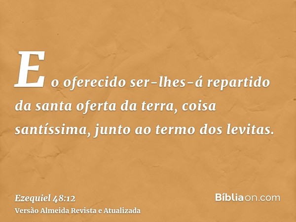 E o oferecido ser-lhes-á repartido da santa oferta da terra, coisa santíssima, junto ao termo dos levitas.