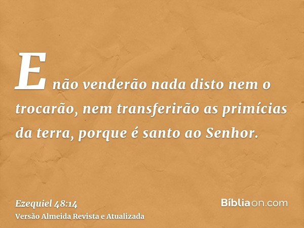 E não venderão nada disto nem o trocarão, nem transferirão as primícias da terra, porque é santo ao Senhor.