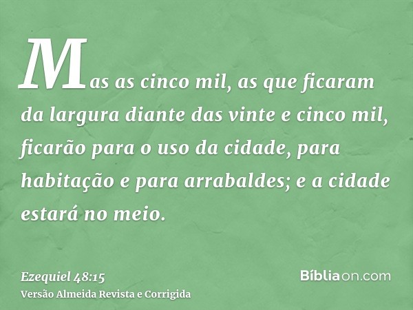 Mas as cinco mil, as que ficaram da largura diante das vinte e cinco mil, ficarão para o uso da cidade, para habitação e para arrabaldes; e a cidade estará no m