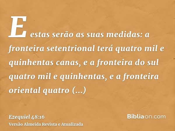 E estas serão as suas medidas: a fronteira setentrional terá quatro mil e quinhentas canas, e a fronteira do sul quatro mil e quinhentas, e a fronteira oriental