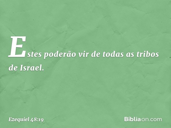 Estes poderão vir de todas as tribos de Israel. -- Ezequiel 48:19