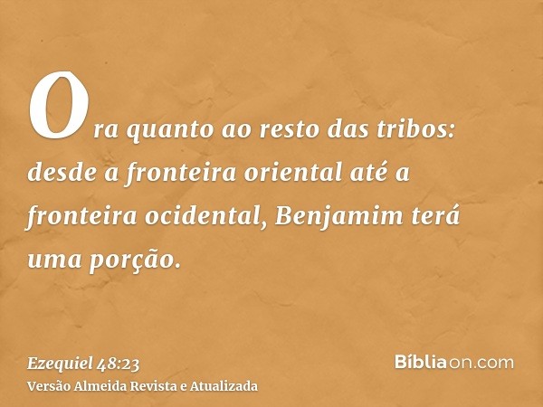 Ora quanto ao resto das tribos: desde a fronteira oriental até a fronteira ocidental, Benjamim terá uma porção.