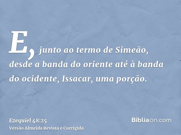 E, junto ao termo de Simeão, desde a banda do oriente até à banda do ocidente, Issacar, uma porção.