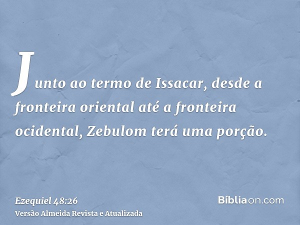 Junto ao termo de Issacar, desde a fronteira oriental até a fronteira ocidental, Zebulom terá uma porção.