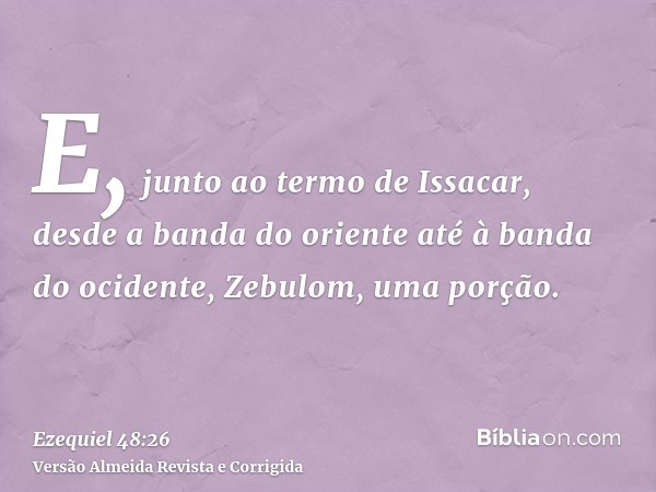 E, junto ao termo de Issacar, desde a banda do oriente até à banda do ocidente, Zebulom, uma porção.