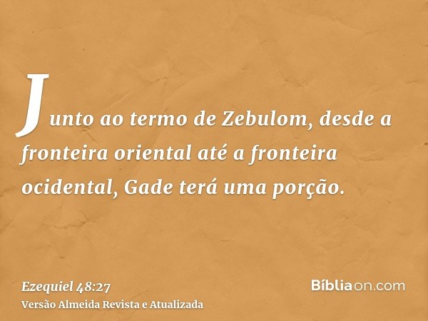 Junto ao termo de Zebulom, desde a fronteira oriental até a fronteira ocidental, Gade terá uma porção.