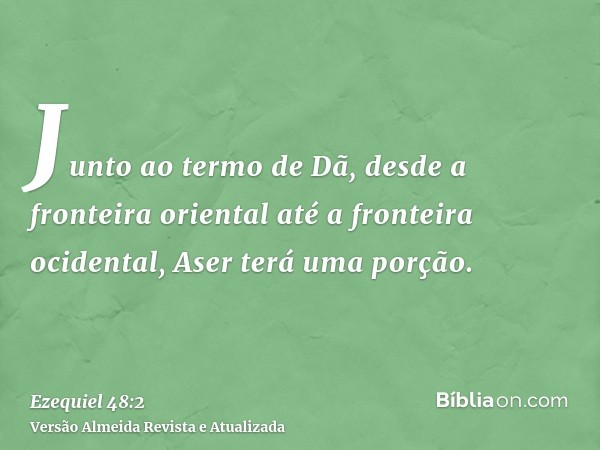 Junto ao termo de Dã, desde a fronteira oriental até a fronteira ocidental, Aser terá uma porção.