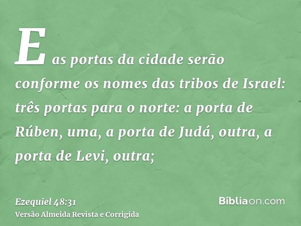 E as portas da cidade serão conforme os nomes das tribos de Israel: três portas para o norte: a porta de Rúben, uma, a porta de Judá, outra, a porta de Levi, ou