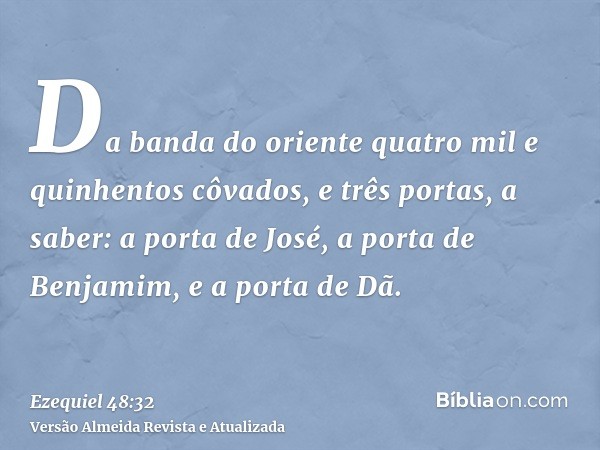 Da banda do oriente quatro mil e quinhentos côvados, e três portas, a saber: a porta de José, a porta de Benjamim, e a porta de Dã.