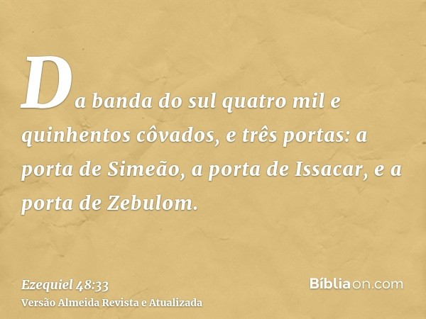 Da banda do sul quatro mil e quinhentos côvados, e três portas: a porta de Simeão, a porta de Issacar, e a porta de Zebulom.