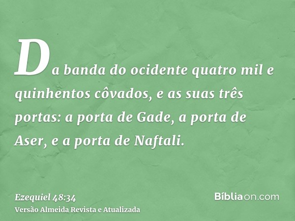 Da banda do ocidente quatro mil e quinhentos côvados, e as suas três portas: a porta de Gade, a porta de Aser, e a porta de Naftali.