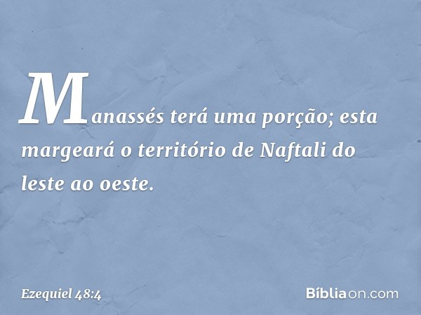 "Manassés terá uma porção; esta margeará o território de Naftali do leste ao oeste. -- Ezequiel 48:4