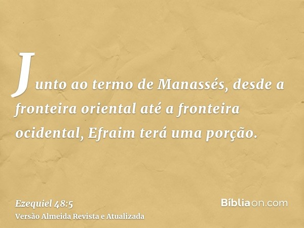 Junto ao termo de Manassés, desde a fronteira oriental até a fronteira ocidental, Efraim terá uma porção.