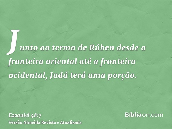 Junto ao termo de Rúben desde a fronteira oriental até a fronteira ocidental, Judá terá uma porção.