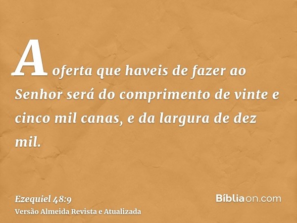 A oferta que haveis de fazer ao Senhor será do comprimento de vinte e cinco mil canas, e da largura de dez mil.