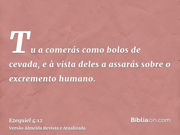 Tu a comerás como bolos de cevada, e à vista deles a assarás sobre o excremento humano.