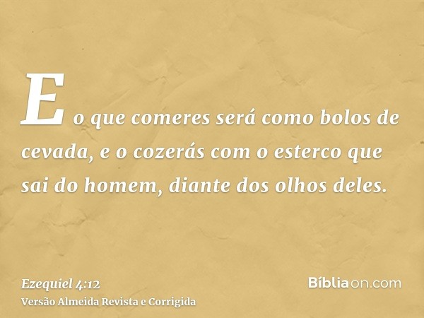 E o que comeres será como bolos de cevada, e o cozerás com o esterco que sai do homem, diante dos olhos deles.