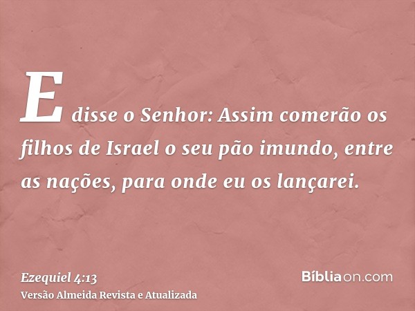 E disse o Senhor: Assim comerão os filhos de Israel o seu pão imundo, entre as nações, para onde eu os lançarei.