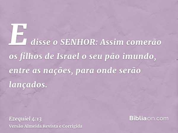 E disse o SENHOR: Assim comerão os filhos de Israel o seu pão imundo, entre as nações, para onde serão lançados.
